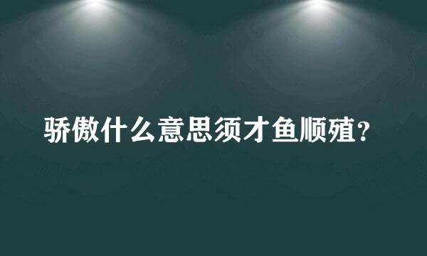 骄傲什么意思须才鱼顺殖？