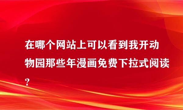 在哪个网站上可以看到我开动物园那些年漫画免费下拉式阅读？