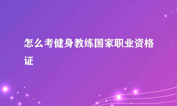 怎么考健身教练国家职业资格证