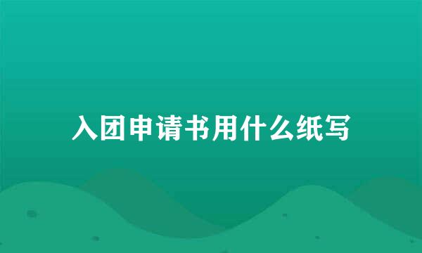 入团申请书用什么纸写