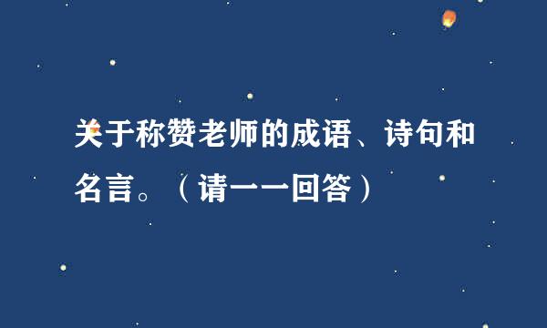 关于称赞老师的成语、诗句和名言。（请一一回答）