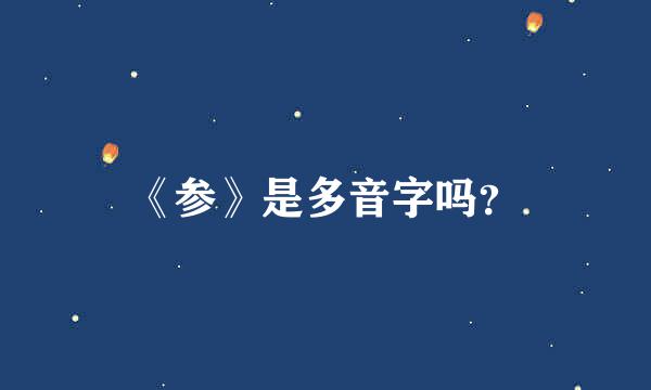 《参》是多音字吗？