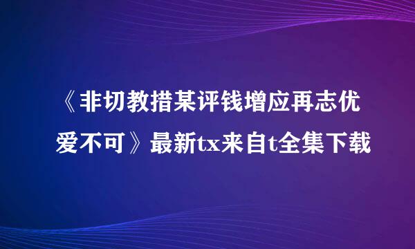 《非切教措某评钱增应再志优爱不可》最新tx来自t全集下载