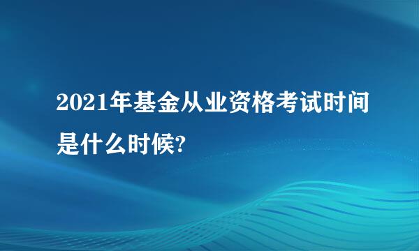 2021年基金从业资格考试时间是什么时候?