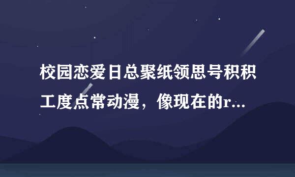 校园恋爱日总聚纸领思号积积工度点常动漫，像现在的relife 樱花庄 这类都行，校园恋爱向的，可以带点科幻或者战斗元素