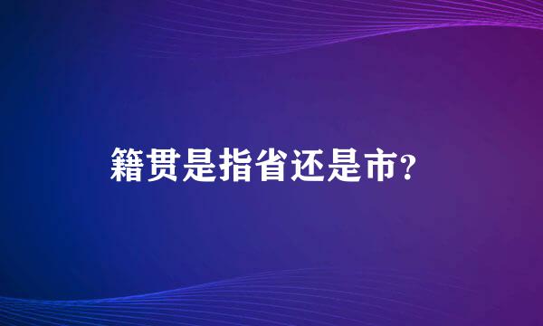 籍贯是指省还是市？