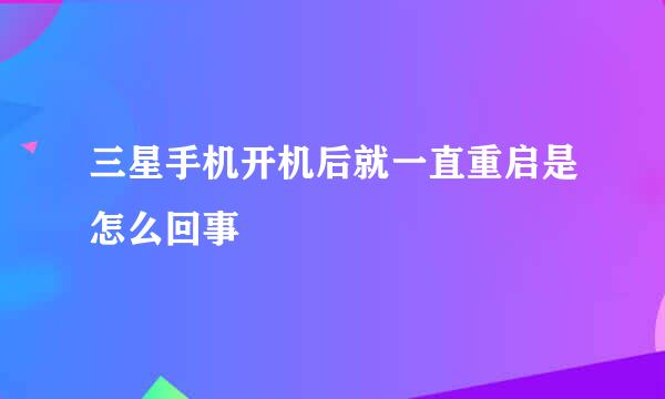 三星手机开机后就一直重启是怎么回事