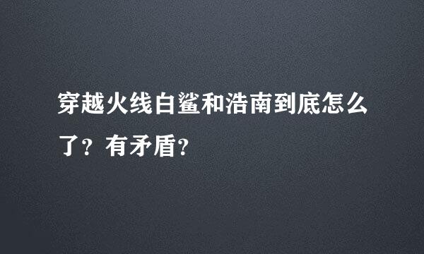 穿越火线白鲨和浩南到底怎么了？有矛盾？