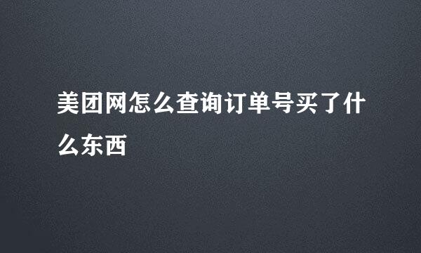 美团网怎么查询订单号买了什么东西