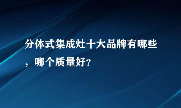 分体式集成灶十大品牌有哪些，哪个质量好？