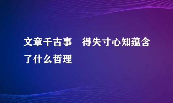 文章千古事 得失寸心知蕴含了什么哲理