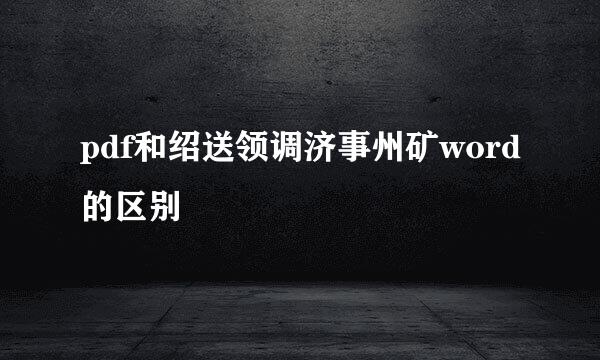 pdf和绍送领调济事州矿word的区别