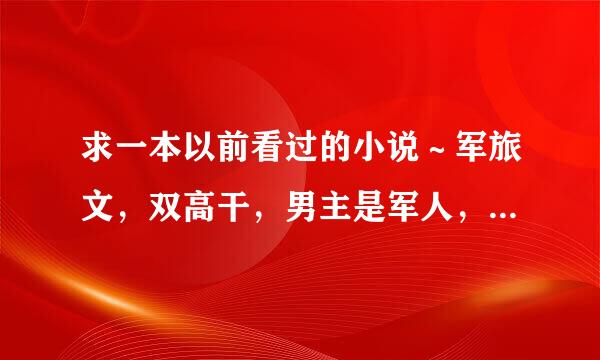 求一本以前看过的小说～军旅文，双高干，男主是军人，女主在军校有次