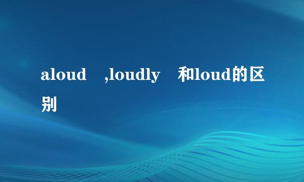 aloud ,loudly 和loud的区别