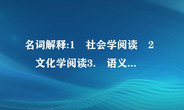 名词解释:1 社会学阅读 2 文化学阅读3. 语义学阅读 4 接受美学 5. 非线性网络思维