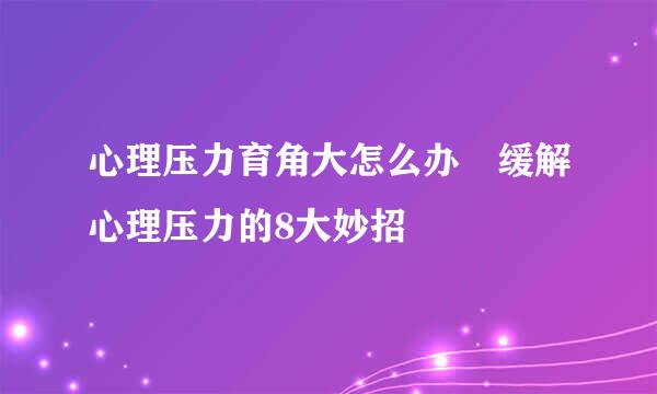 心理压力育角大怎么办 缓解心理压力的8大妙招