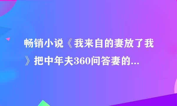 畅销小说《我来自的妻放了我》把中年夫360问答妻的性心理和性细节描写得细致入微，真实又艺术。作者诺亚是男是女？