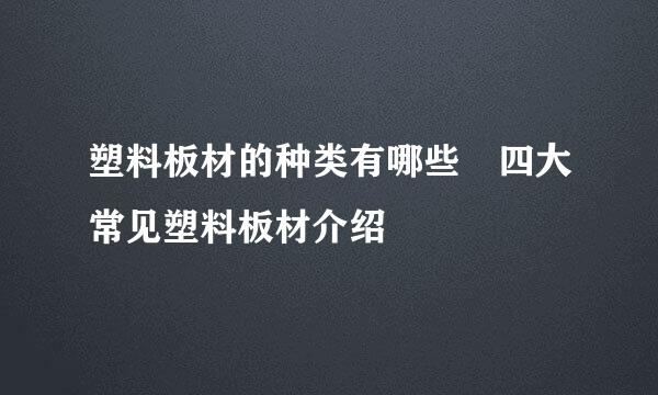 塑料板材的种类有哪些 四大常见塑料板材介绍