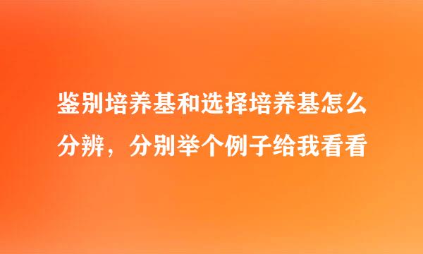 鉴别培养基和选择培养基怎么分辨，分别举个例子给我看看