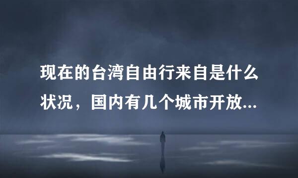 现在的台湾自由行来自是什么状况，国内有几个城市开放了，并且都需要什么样的条件？