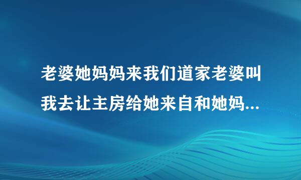 老婆她妈妈来我们道家老婆叫我去让主房给她来自和她妈妈,我睡客房合理吗