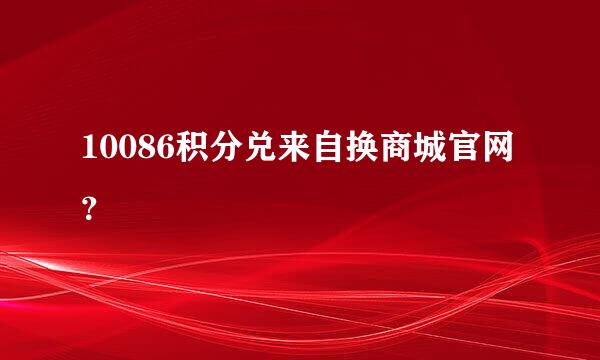 10086积分兑来自换商城官网？