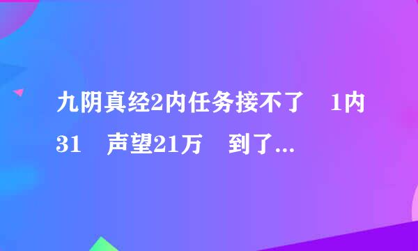 九阴真经2内任务接不了 1内31 声望21万 到了掌门那里没有2内任务 这是为什么 求大神解答