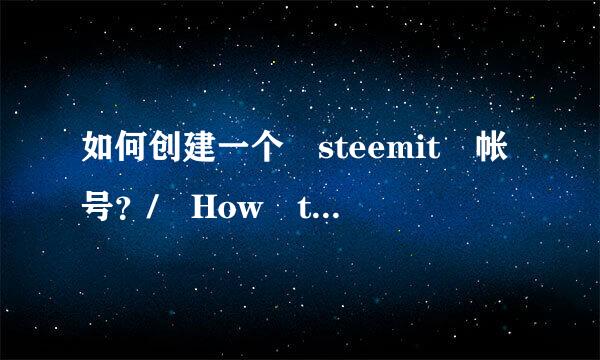 如何创建一个 steemit 帐号？/ How to create a steemit account