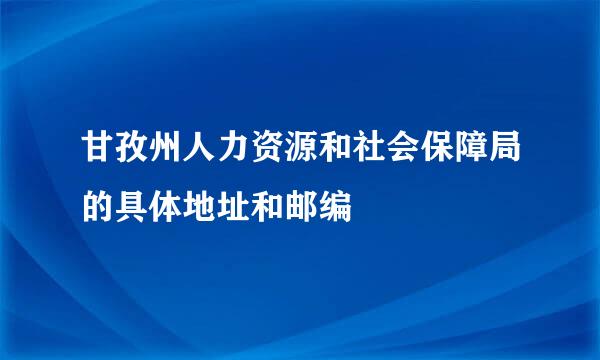 甘孜州人力资源和社会保障局的具体地址和邮编