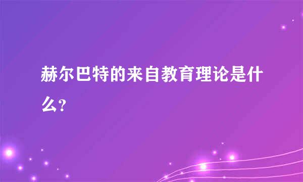 赫尔巴特的来自教育理论是什么？