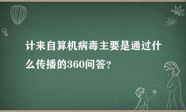 计来自算机病毒主要是通过什么传播的360问答？