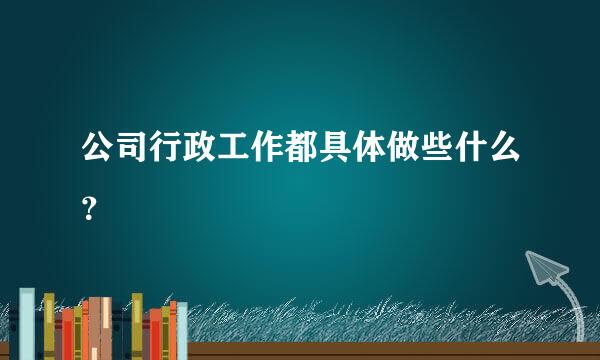 公司行政工作都具体做些什么？