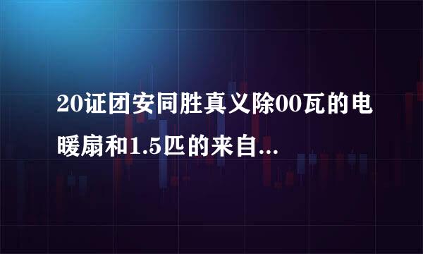 20证团安同胜真义除00瓦的电暖扇和1.5匹的来自空调哪个更费电