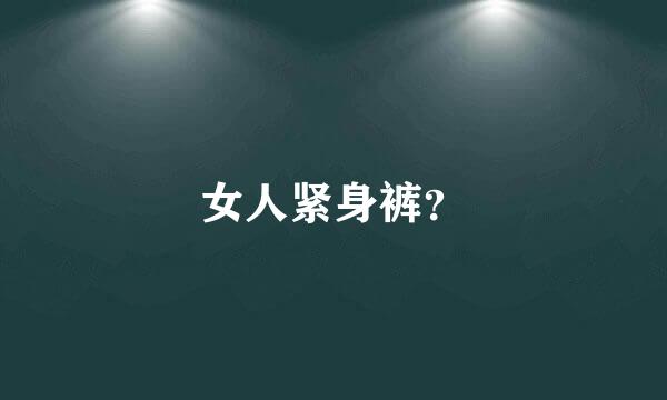 女人紧身裤？