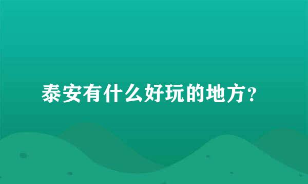 泰安有什么好玩的地方？