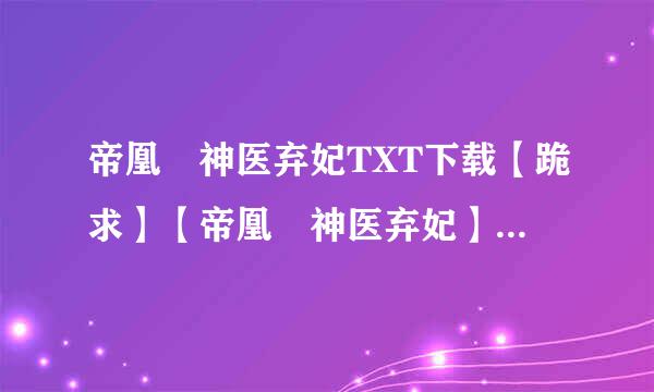 帝凰 神医弃妃TXT下载【跪求】【帝凰 神医弃妃】TXT下载 有多少发多少