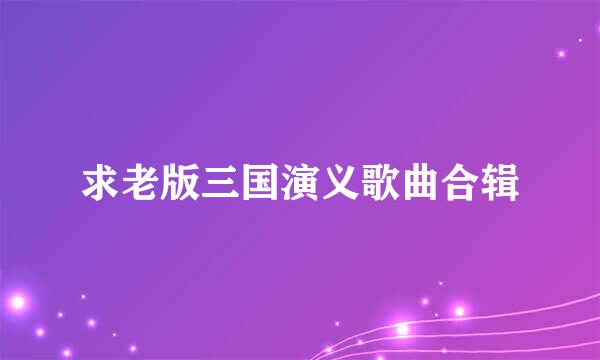 求老版三国演义歌曲合辑