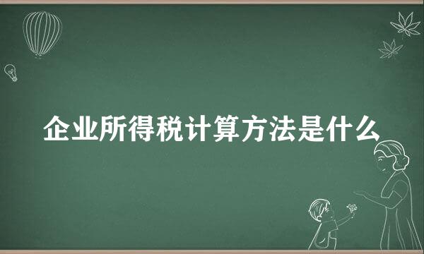 企业所得税计算方法是什么