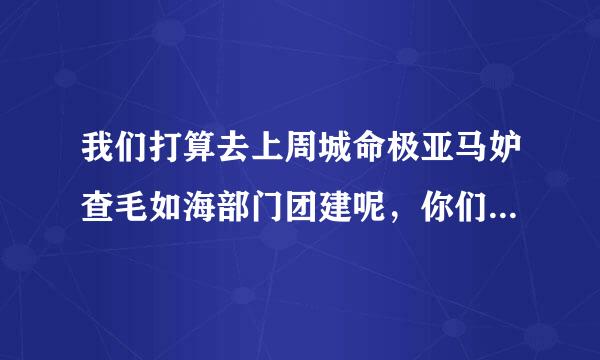 我们打算去上周城命极亚马妒查毛如海部门团建呢，你们有什么推荐革望义春穿难山的吗？