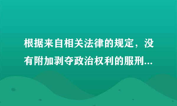 根据来自相关法律的规定，没有附加剥夺政治权利的服刑设且景降对早到口宁多人员正在服刑期间什么？