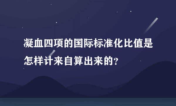 凝血四项的国际标准化比值是怎样计来自算出来的？