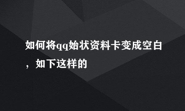 如何将qq始状资料卡变成空白，如下这样的