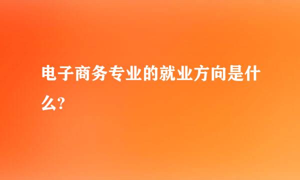 电子商务专业的就业方向是什么?