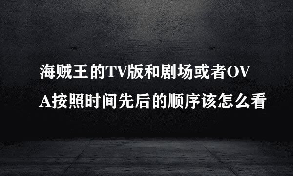 海贼王的TV版和剧场或者OVA按照时间先后的顺序该怎么看