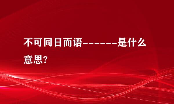 不可同日而语------是什么意思?