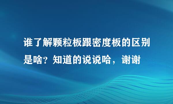 谁了解颗粒板跟密度板的区别是啥？知道的说说哈，谢谢