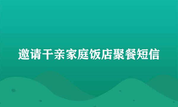 邀请干亲家庭饭店聚餐短信