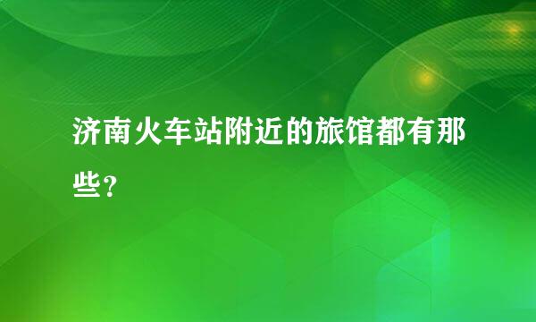 济南火车站附近的旅馆都有那些？