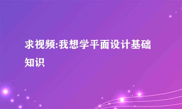 求视频:我想学平面设计基础知识