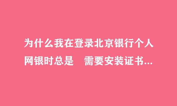 为什么我在登录北京银行个人网银时总是 需要安装证书运行环境 就是不来自能登陆